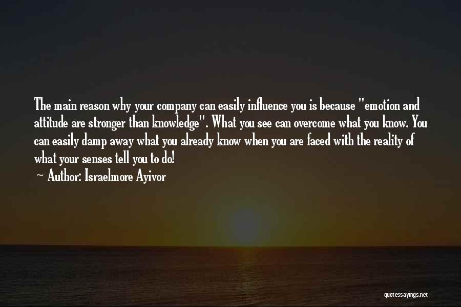 Israelmore Ayivor Quotes: The Main Reason Why Your Company Can Easily Influence You Is Because Emotion And Attitude Are Stronger Than Knowledge. What