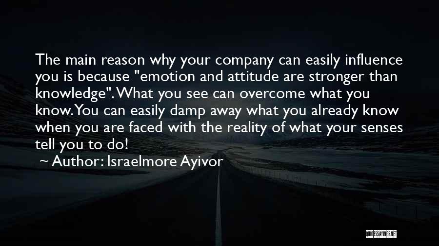 Israelmore Ayivor Quotes: The Main Reason Why Your Company Can Easily Influence You Is Because Emotion And Attitude Are Stronger Than Knowledge. What