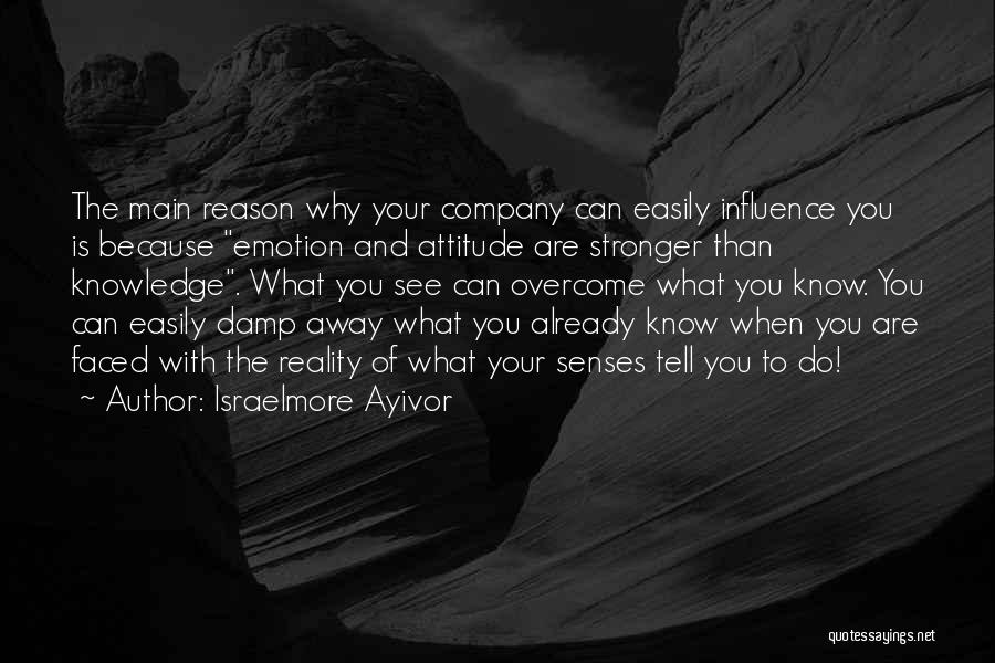 Israelmore Ayivor Quotes: The Main Reason Why Your Company Can Easily Influence You Is Because Emotion And Attitude Are Stronger Than Knowledge. What