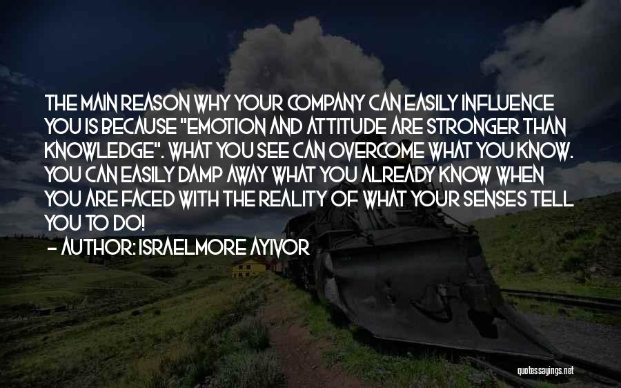 Israelmore Ayivor Quotes: The Main Reason Why Your Company Can Easily Influence You Is Because Emotion And Attitude Are Stronger Than Knowledge. What