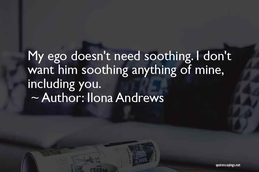 Ilona Andrews Quotes: My Ego Doesn't Need Soothing. I Don't Want Him Soothing Anything Of Mine, Including You.