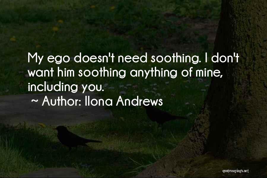 Ilona Andrews Quotes: My Ego Doesn't Need Soothing. I Don't Want Him Soothing Anything Of Mine, Including You.