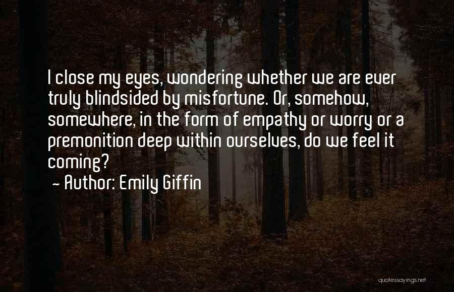 Emily Giffin Quotes: I Close My Eyes, Wondering Whether We Are Ever Truly Blindsided By Misfortune. Or, Somehow, Somewhere, In The Form Of