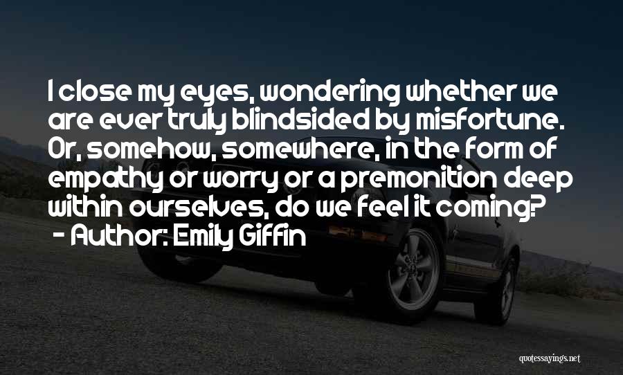 Emily Giffin Quotes: I Close My Eyes, Wondering Whether We Are Ever Truly Blindsided By Misfortune. Or, Somehow, Somewhere, In The Form Of