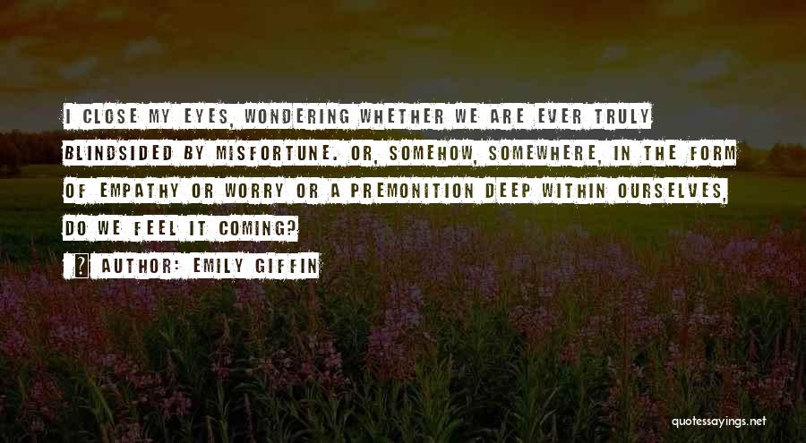 Emily Giffin Quotes: I Close My Eyes, Wondering Whether We Are Ever Truly Blindsided By Misfortune. Or, Somehow, Somewhere, In The Form Of