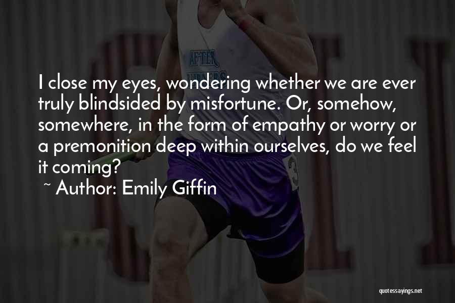 Emily Giffin Quotes: I Close My Eyes, Wondering Whether We Are Ever Truly Blindsided By Misfortune. Or, Somehow, Somewhere, In The Form Of