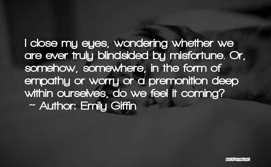 Emily Giffin Quotes: I Close My Eyes, Wondering Whether We Are Ever Truly Blindsided By Misfortune. Or, Somehow, Somewhere, In The Form Of