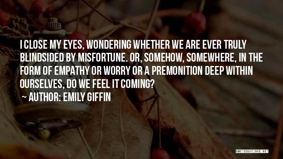 Emily Giffin Quotes: I Close My Eyes, Wondering Whether We Are Ever Truly Blindsided By Misfortune. Or, Somehow, Somewhere, In The Form Of