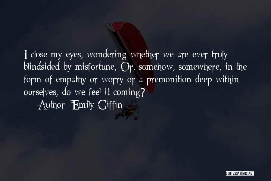 Emily Giffin Quotes: I Close My Eyes, Wondering Whether We Are Ever Truly Blindsided By Misfortune. Or, Somehow, Somewhere, In The Form Of