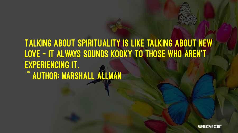 Marshall Allman Quotes: Talking About Spirituality Is Like Talking About New Love - It Always Sounds Kooky To Those Who Aren't Experiencing It.