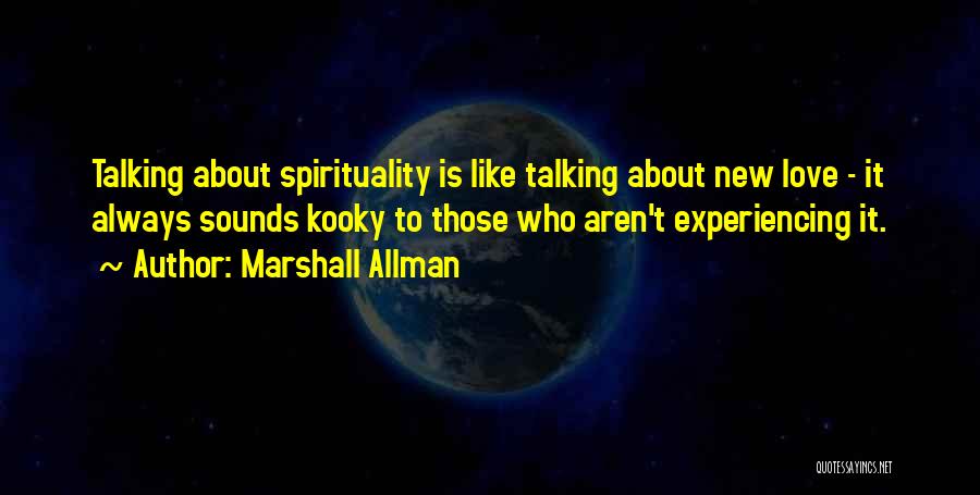 Marshall Allman Quotes: Talking About Spirituality Is Like Talking About New Love - It Always Sounds Kooky To Those Who Aren't Experiencing It.