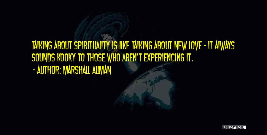 Marshall Allman Quotes: Talking About Spirituality Is Like Talking About New Love - It Always Sounds Kooky To Those Who Aren't Experiencing It.