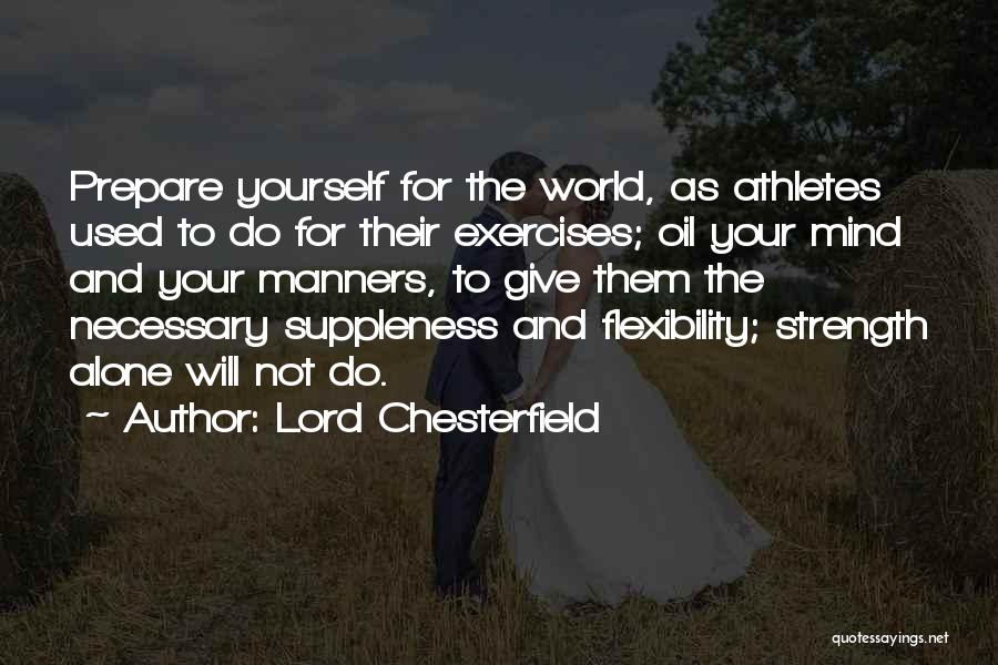 Lord Chesterfield Quotes: Prepare Yourself For The World, As Athletes Used To Do For Their Exercises; Oil Your Mind And Your Manners, To