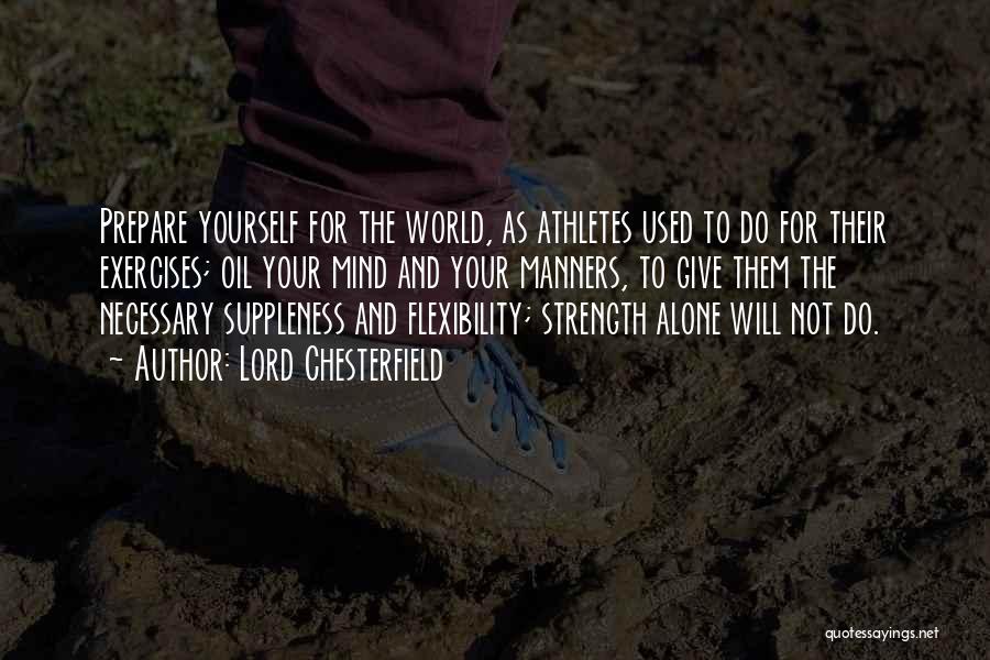 Lord Chesterfield Quotes: Prepare Yourself For The World, As Athletes Used To Do For Their Exercises; Oil Your Mind And Your Manners, To