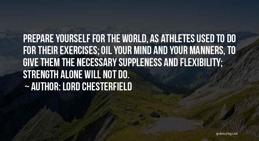 Lord Chesterfield Quotes: Prepare Yourself For The World, As Athletes Used To Do For Their Exercises; Oil Your Mind And Your Manners, To