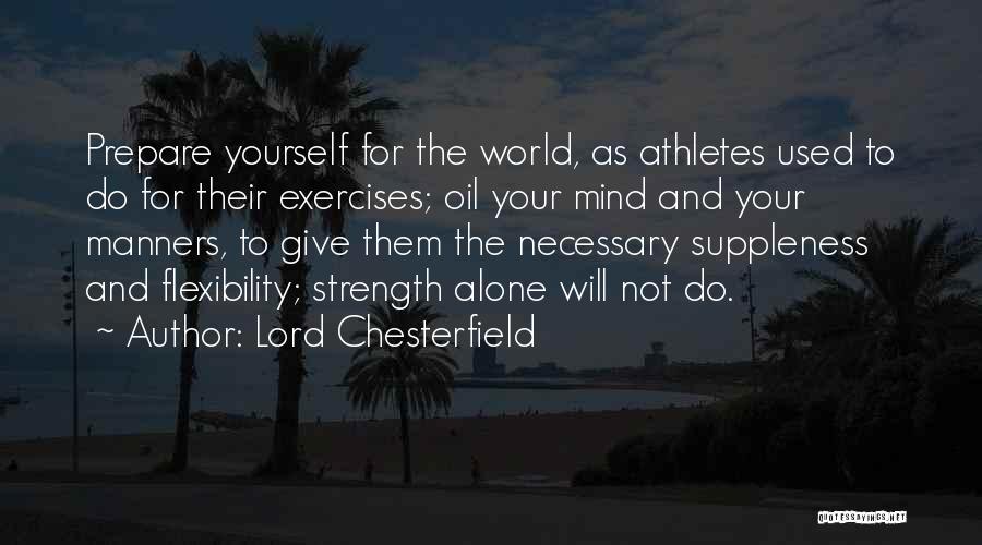 Lord Chesterfield Quotes: Prepare Yourself For The World, As Athletes Used To Do For Their Exercises; Oil Your Mind And Your Manners, To