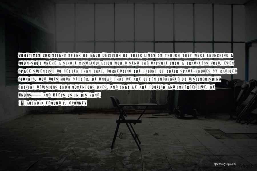 Edmund P. Clowney Quotes: Sometimes Christians Speak Of Each Decision Of Their Lives As Though They Were Launching A Moon-shot Where A Single Miscalculation