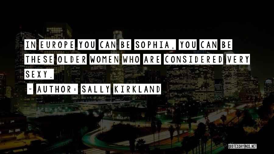 Sally Kirkland Quotes: In Europe You Can Be Sophia, You Can Be These Older Women Who Are Considered Very Sexy.