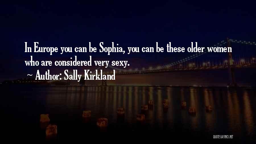 Sally Kirkland Quotes: In Europe You Can Be Sophia, You Can Be These Older Women Who Are Considered Very Sexy.