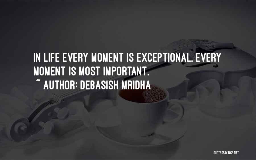 Debasish Mridha Quotes: In Life Every Moment Is Exceptional, Every Moment Is Most Important.