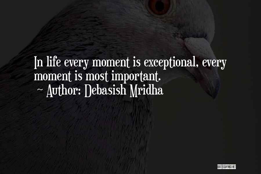 Debasish Mridha Quotes: In Life Every Moment Is Exceptional, Every Moment Is Most Important.