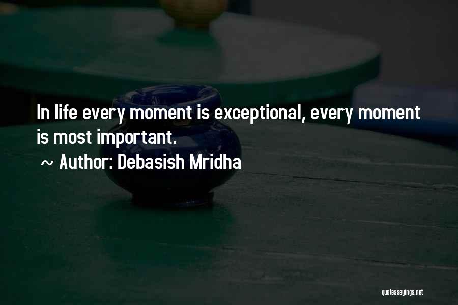 Debasish Mridha Quotes: In Life Every Moment Is Exceptional, Every Moment Is Most Important.