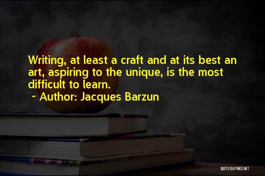 Jacques Barzun Quotes: Writing, At Least A Craft And At Its Best An Art, Aspiring To The Unique, Is The Most Difficult To