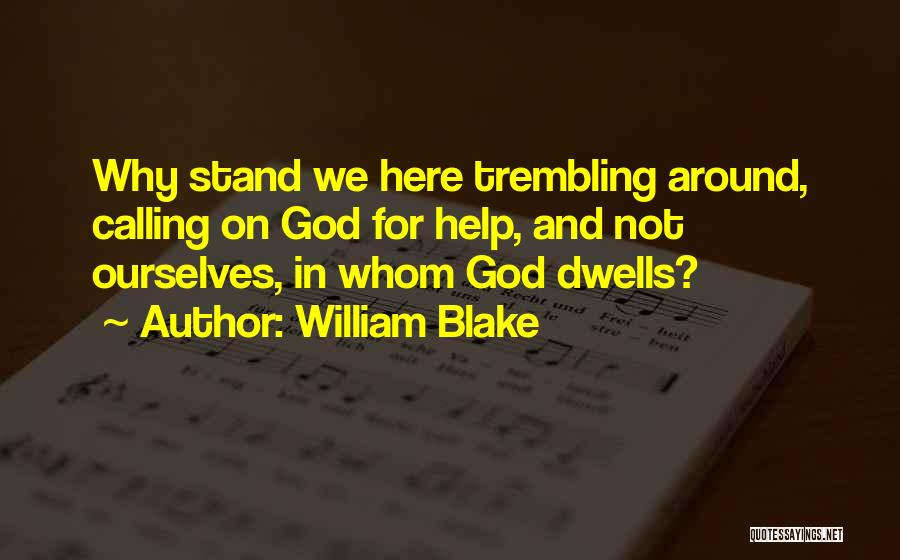 William Blake Quotes: Why Stand We Here Trembling Around, Calling On God For Help, And Not Ourselves, In Whom God Dwells?