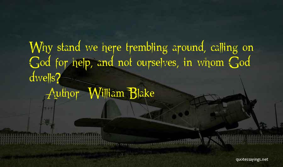 William Blake Quotes: Why Stand We Here Trembling Around, Calling On God For Help, And Not Ourselves, In Whom God Dwells?