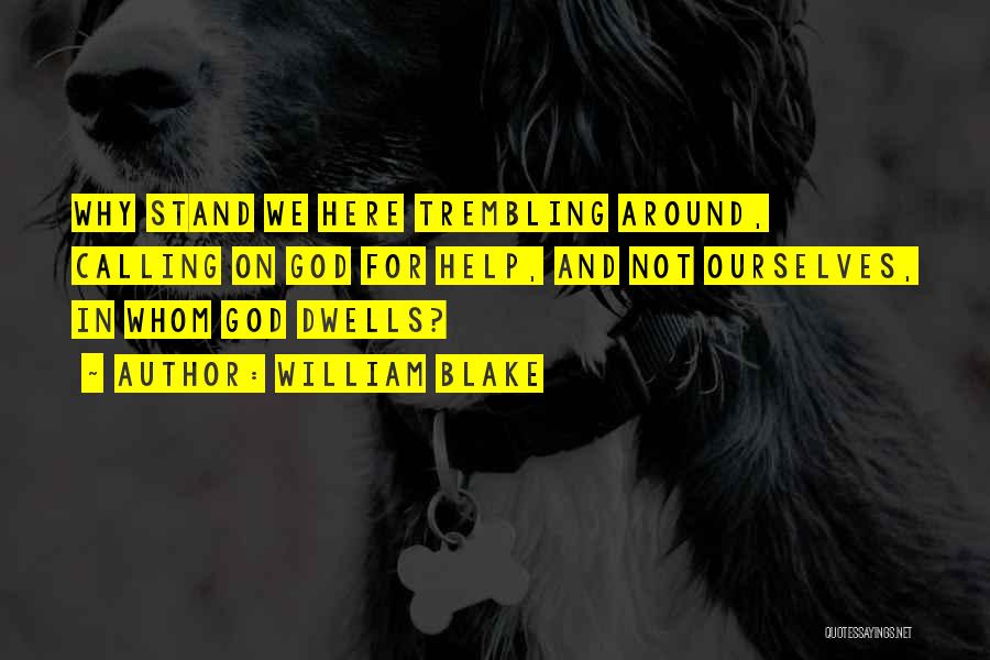 William Blake Quotes: Why Stand We Here Trembling Around, Calling On God For Help, And Not Ourselves, In Whom God Dwells?