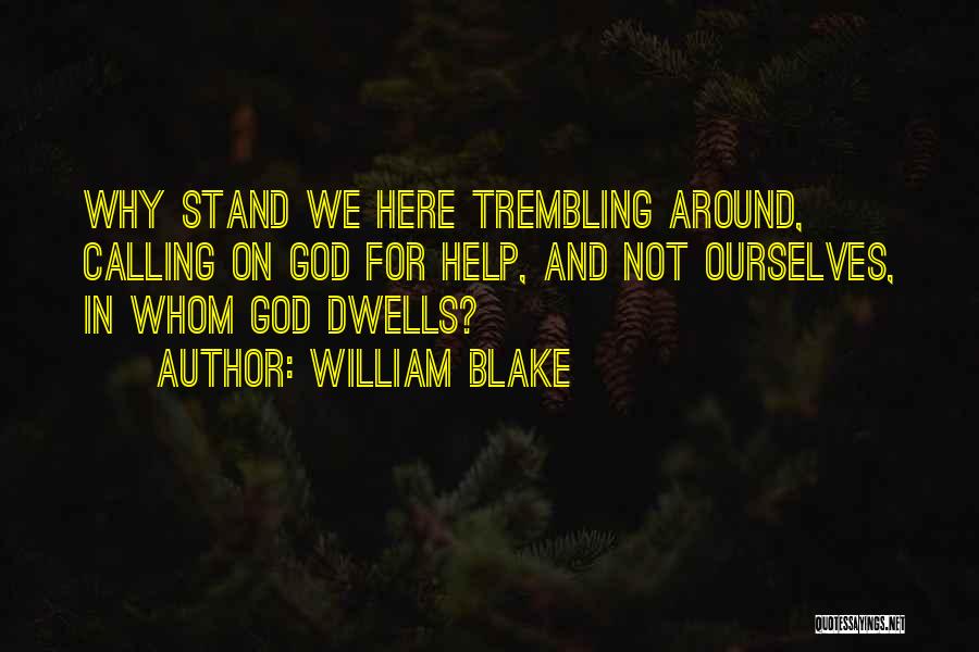 William Blake Quotes: Why Stand We Here Trembling Around, Calling On God For Help, And Not Ourselves, In Whom God Dwells?