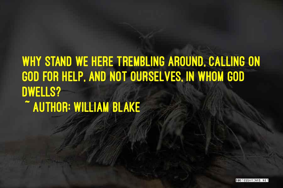William Blake Quotes: Why Stand We Here Trembling Around, Calling On God For Help, And Not Ourselves, In Whom God Dwells?