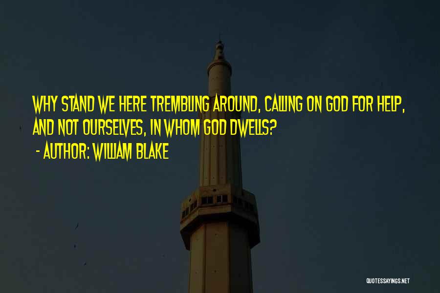 William Blake Quotes: Why Stand We Here Trembling Around, Calling On God For Help, And Not Ourselves, In Whom God Dwells?