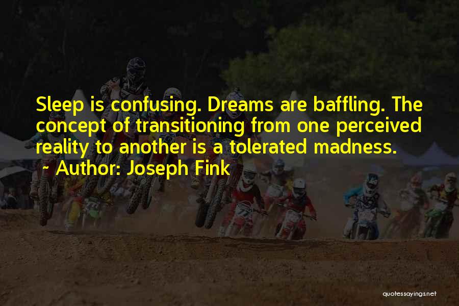 Joseph Fink Quotes: Sleep Is Confusing. Dreams Are Baffling. The Concept Of Transitioning From One Perceived Reality To Another Is A Tolerated Madness.