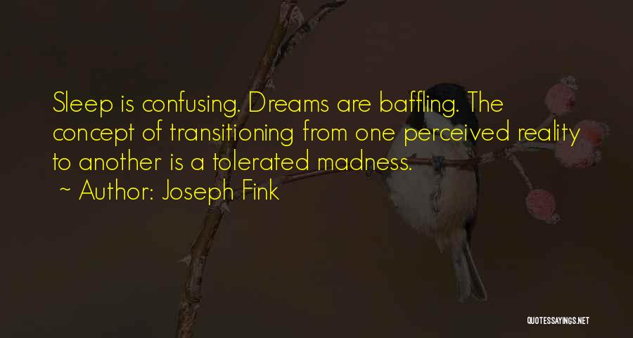 Joseph Fink Quotes: Sleep Is Confusing. Dreams Are Baffling. The Concept Of Transitioning From One Perceived Reality To Another Is A Tolerated Madness.