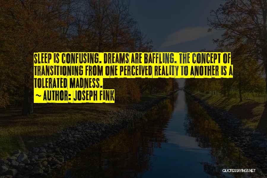 Joseph Fink Quotes: Sleep Is Confusing. Dreams Are Baffling. The Concept Of Transitioning From One Perceived Reality To Another Is A Tolerated Madness.