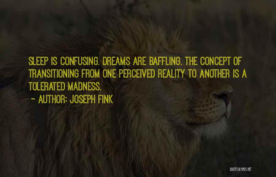 Joseph Fink Quotes: Sleep Is Confusing. Dreams Are Baffling. The Concept Of Transitioning From One Perceived Reality To Another Is A Tolerated Madness.