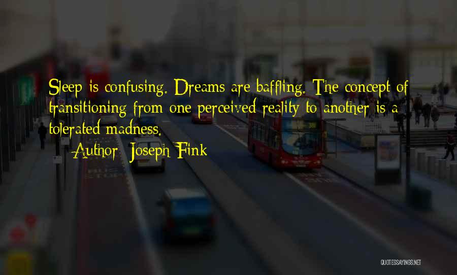 Joseph Fink Quotes: Sleep Is Confusing. Dreams Are Baffling. The Concept Of Transitioning From One Perceived Reality To Another Is A Tolerated Madness.