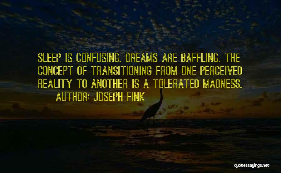 Joseph Fink Quotes: Sleep Is Confusing. Dreams Are Baffling. The Concept Of Transitioning From One Perceived Reality To Another Is A Tolerated Madness.