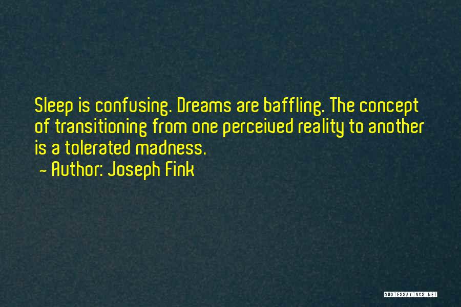 Joseph Fink Quotes: Sleep Is Confusing. Dreams Are Baffling. The Concept Of Transitioning From One Perceived Reality To Another Is A Tolerated Madness.