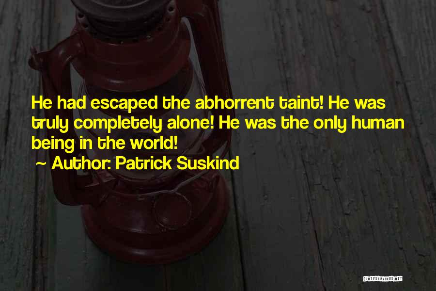 Patrick Suskind Quotes: He Had Escaped The Abhorrent Taint! He Was Truly Completely Alone! He Was The Only Human Being In The World!