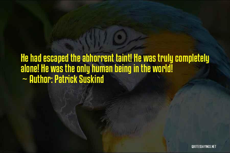 Patrick Suskind Quotes: He Had Escaped The Abhorrent Taint! He Was Truly Completely Alone! He Was The Only Human Being In The World!