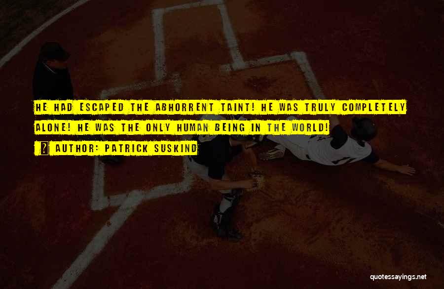 Patrick Suskind Quotes: He Had Escaped The Abhorrent Taint! He Was Truly Completely Alone! He Was The Only Human Being In The World!
