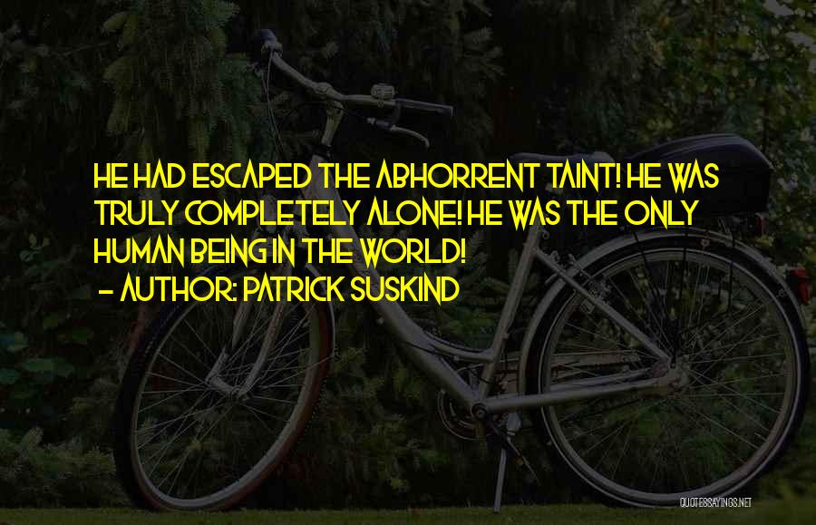 Patrick Suskind Quotes: He Had Escaped The Abhorrent Taint! He Was Truly Completely Alone! He Was The Only Human Being In The World!