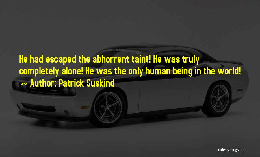 Patrick Suskind Quotes: He Had Escaped The Abhorrent Taint! He Was Truly Completely Alone! He Was The Only Human Being In The World!