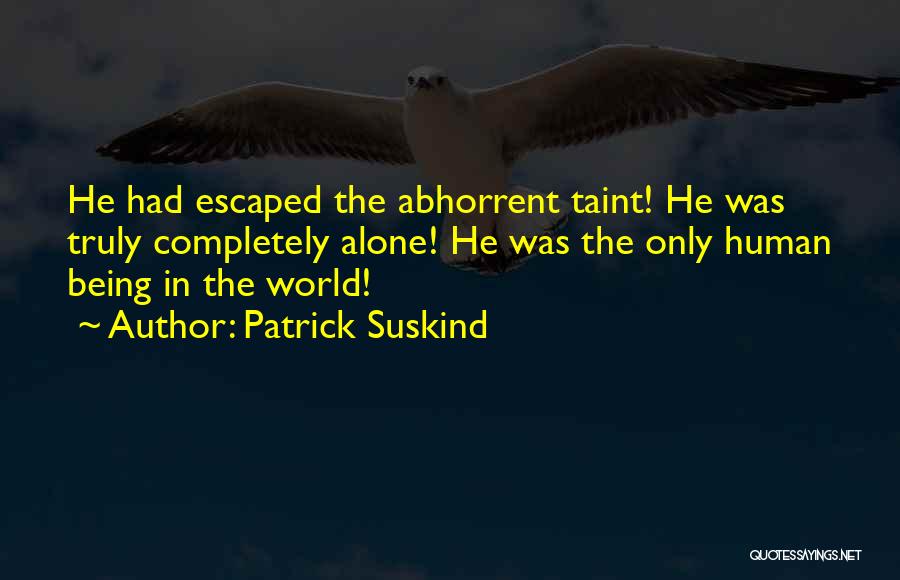Patrick Suskind Quotes: He Had Escaped The Abhorrent Taint! He Was Truly Completely Alone! He Was The Only Human Being In The World!