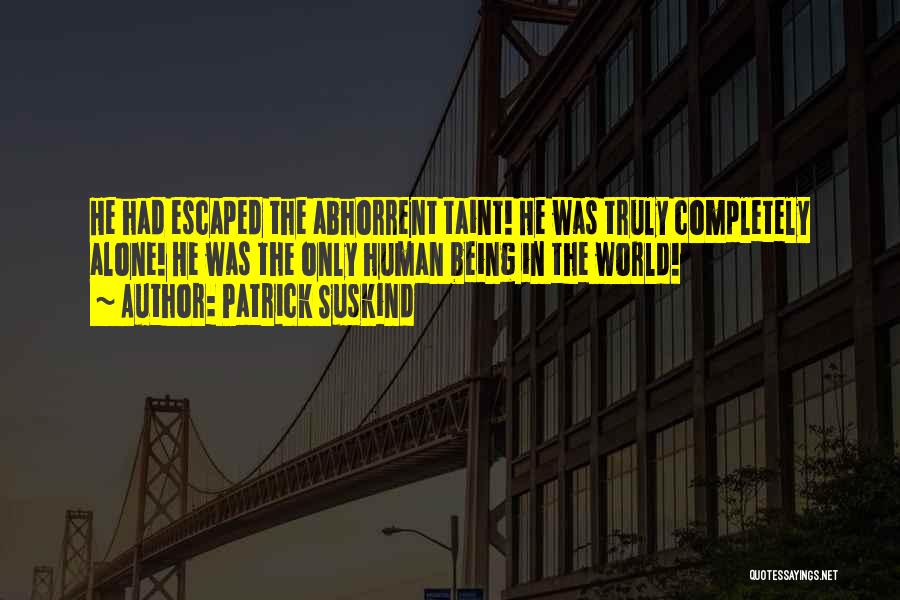 Patrick Suskind Quotes: He Had Escaped The Abhorrent Taint! He Was Truly Completely Alone! He Was The Only Human Being In The World!