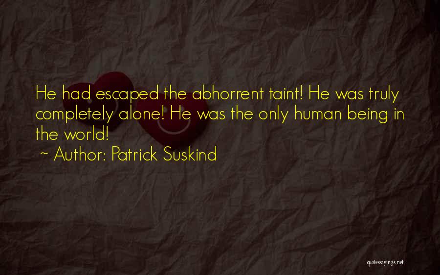 Patrick Suskind Quotes: He Had Escaped The Abhorrent Taint! He Was Truly Completely Alone! He Was The Only Human Being In The World!