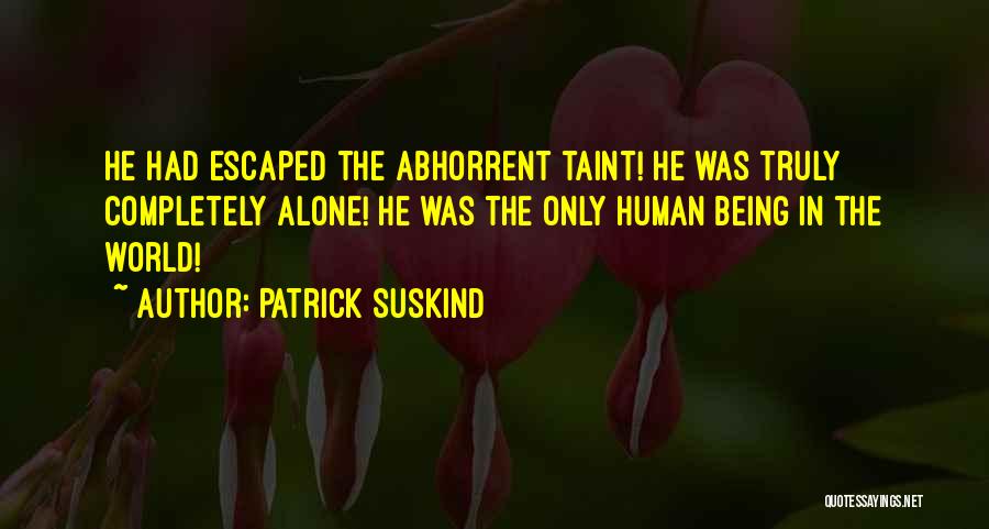 Patrick Suskind Quotes: He Had Escaped The Abhorrent Taint! He Was Truly Completely Alone! He Was The Only Human Being In The World!