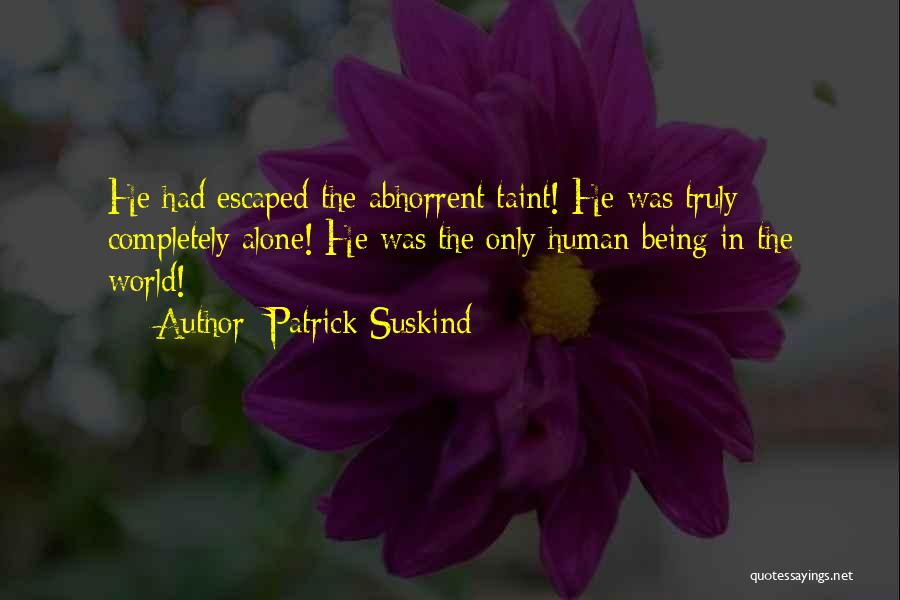 Patrick Suskind Quotes: He Had Escaped The Abhorrent Taint! He Was Truly Completely Alone! He Was The Only Human Being In The World!